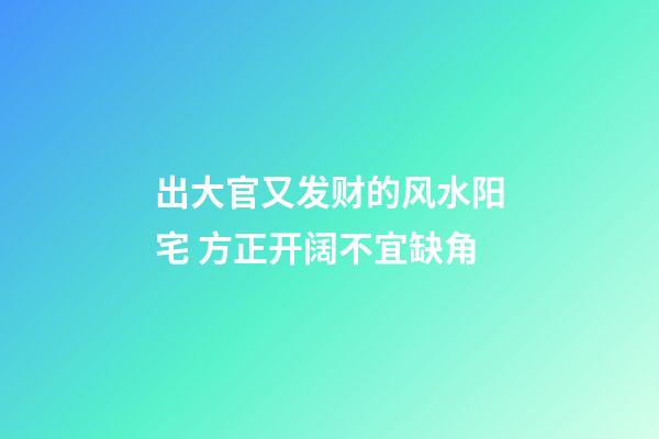 出大官又发财的风水阳宅 方正开阔不宜缺角